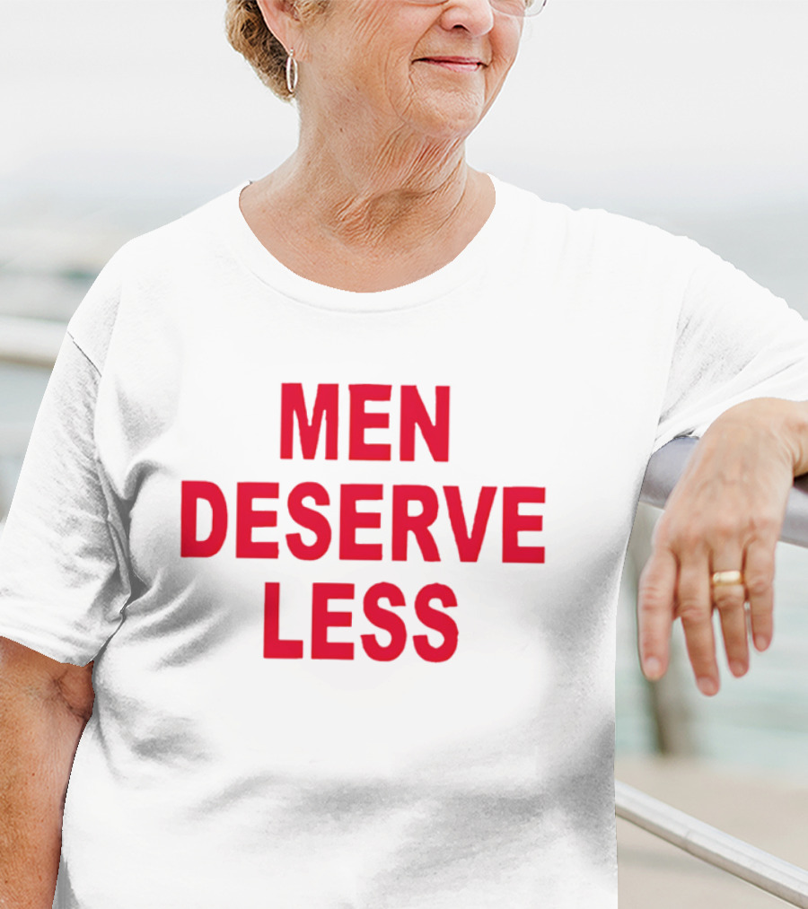 MEN DESERVE LESS T-Shirt