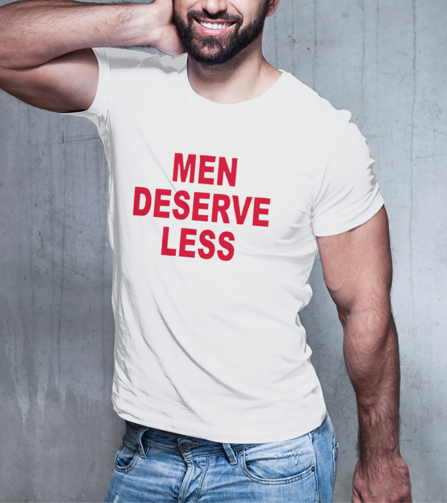 MEN DESERVE LESS T-Shirt