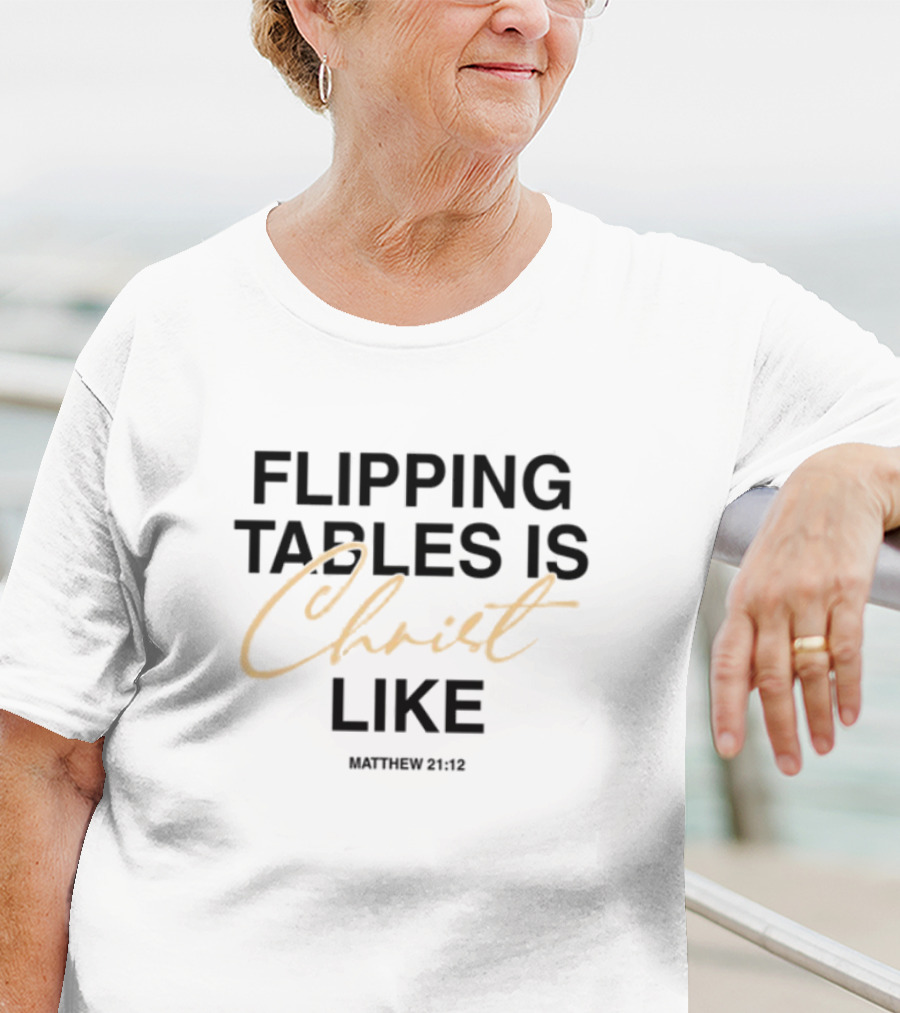 Flipping Tables Christ Like Based On Matthew 21:12 T-Shirt