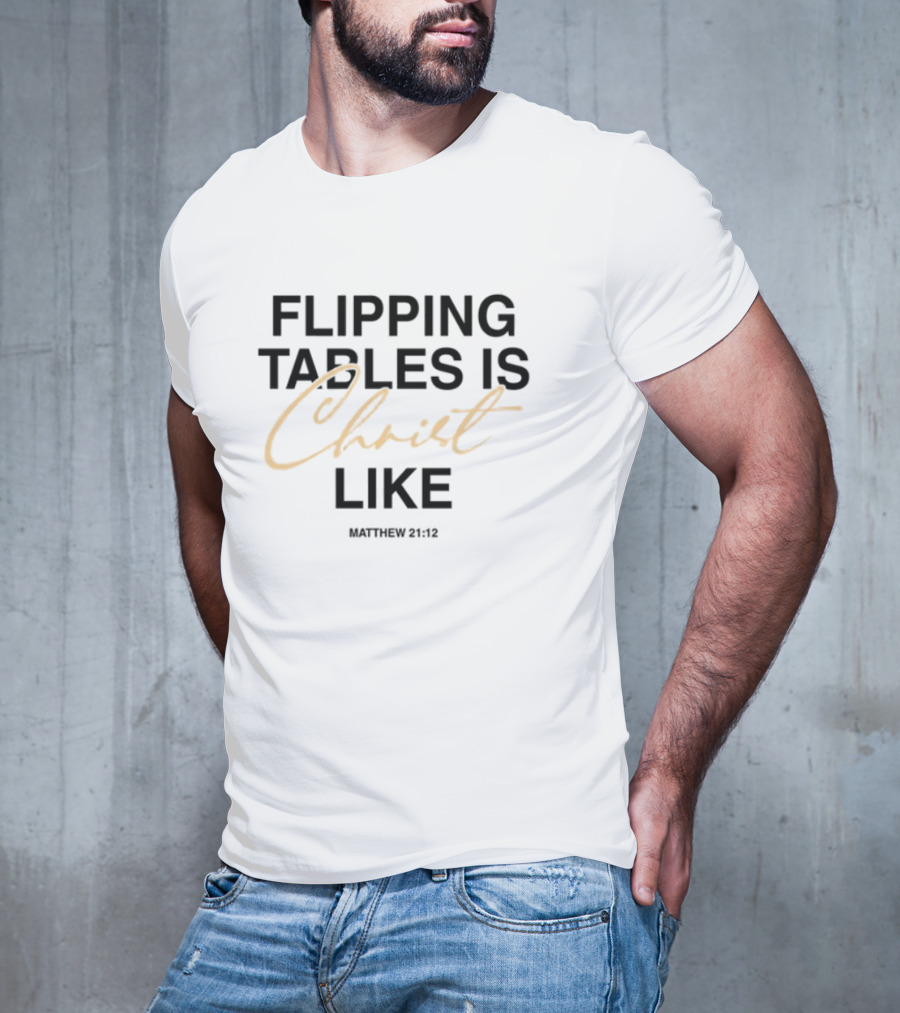 Flipping Tables Christ Like Based On Matthew 21:12 T-Shirt