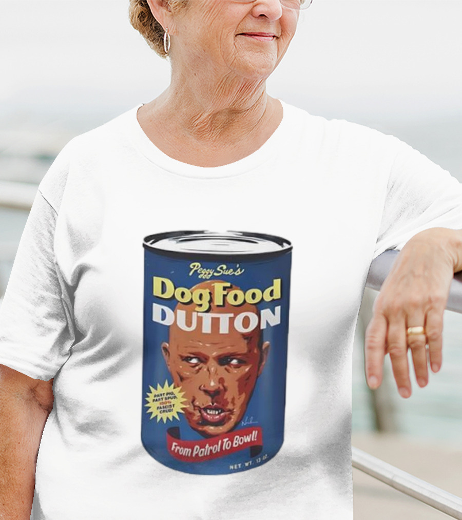 Peggy Sue's Dog Food Dutton From Patrol To Bowl Fast Poo Fast Food Fascist Cruel T-Shirt