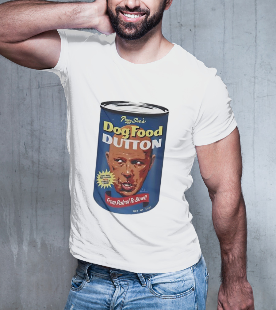 Peggy Sue's Dog Food Dutton From Patrol To Bowl Fast Poo Fast Food Fascist Cruel T-Shirt