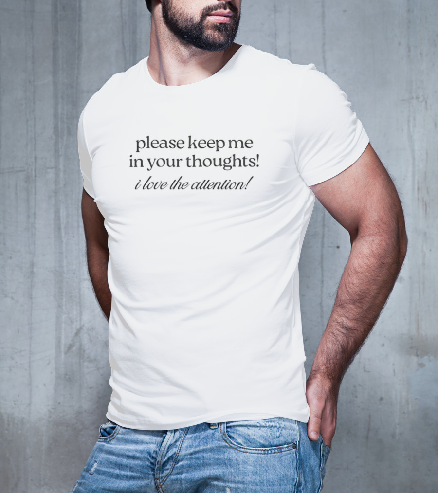 Please Keep Me In Your Thoughts I Love The Attention T-Shirt