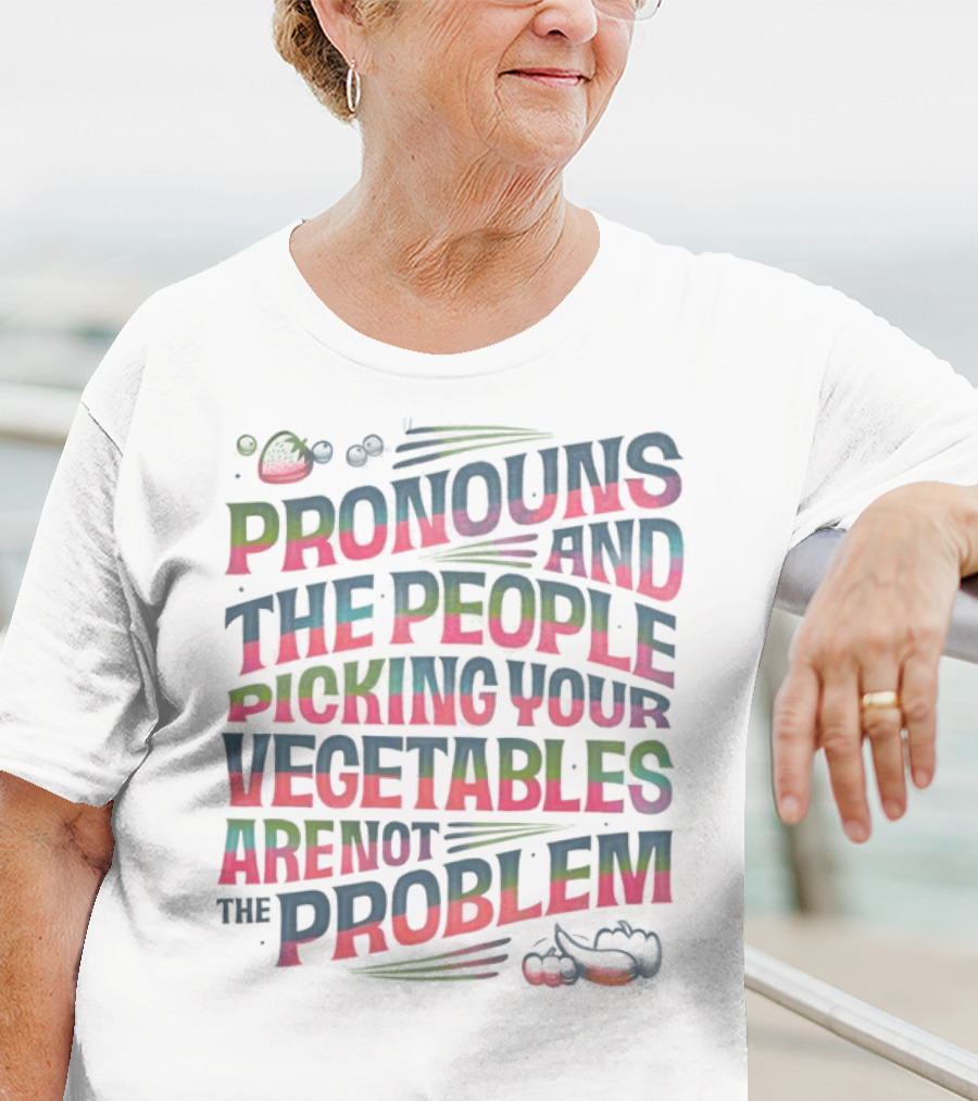 PRONOUNS AND THE PEOPLE PICKING YOUR VEGETABLES ARE NOT THE PROBLEM T-Shirt