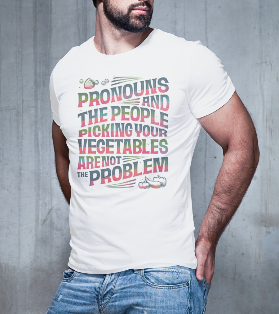PRONOUNS AND THE PEOPLE PICKING YOUR VEGETABLES ARE NOT THE PROBLEM T-Shirt