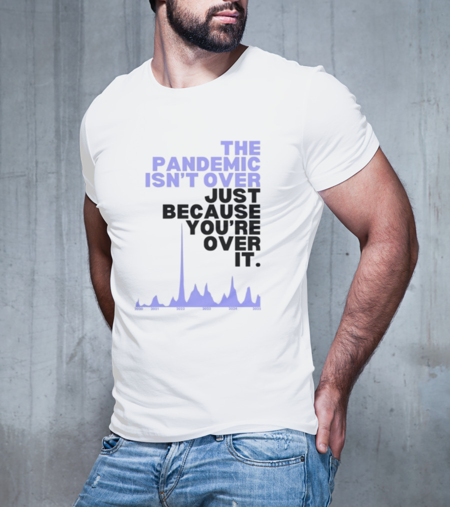 The Pandemic Isn't Over Just Because You're Over It Bold Statement Text With Graph Elements T-Shirt