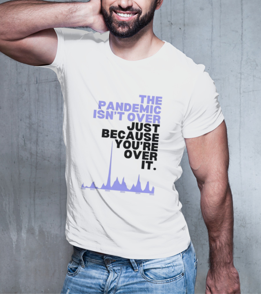 The Pandemic Isn't Over Just Because You're Over It Bold Statement Text With Graph Elements T-Shirt