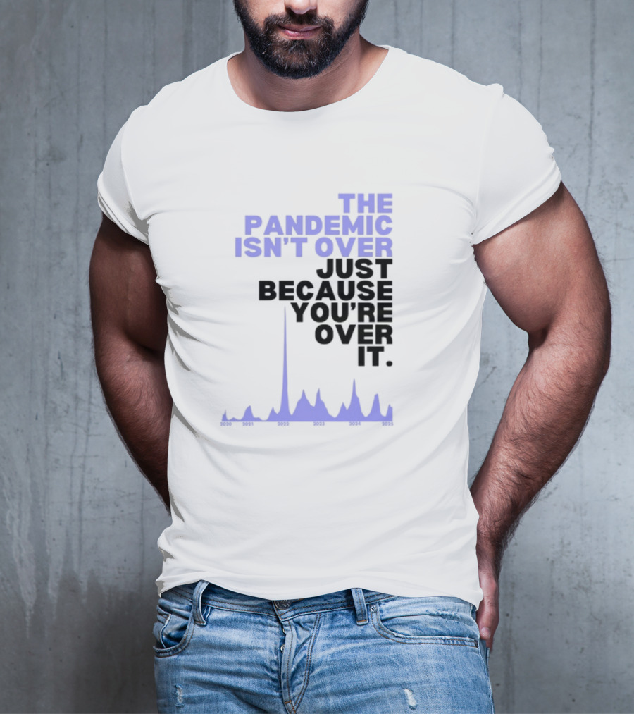 The Pandemic Isn't Over Just Because You're Over It Bold Statement Text With Graph Elements T-Shirt