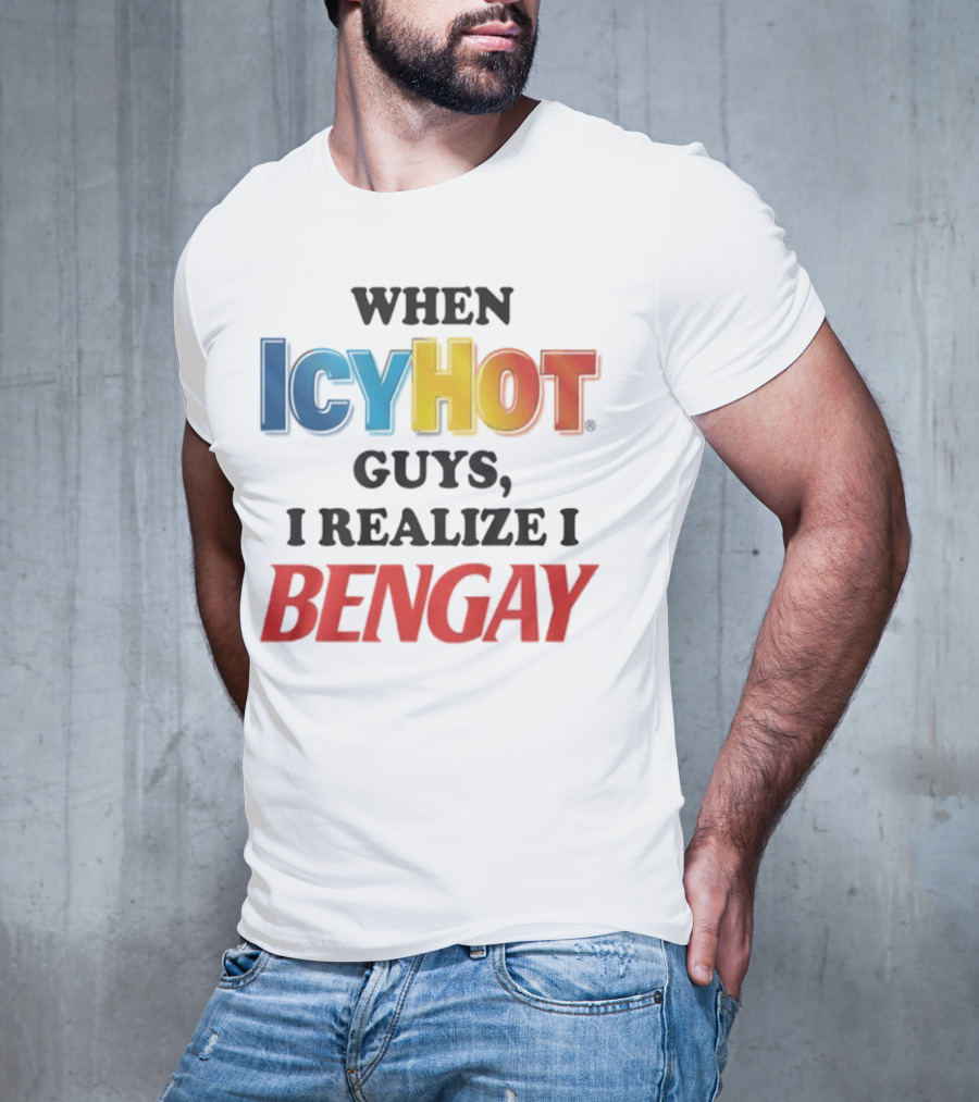 When Icy Hot Guys I Realize I Bengay T-Shirt