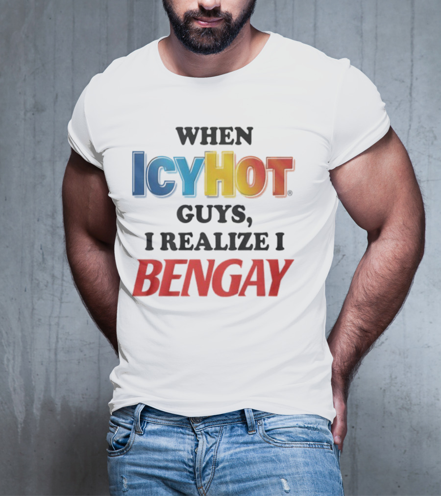 When Icy Hot Guys I Realize I Bengay T-Shirt