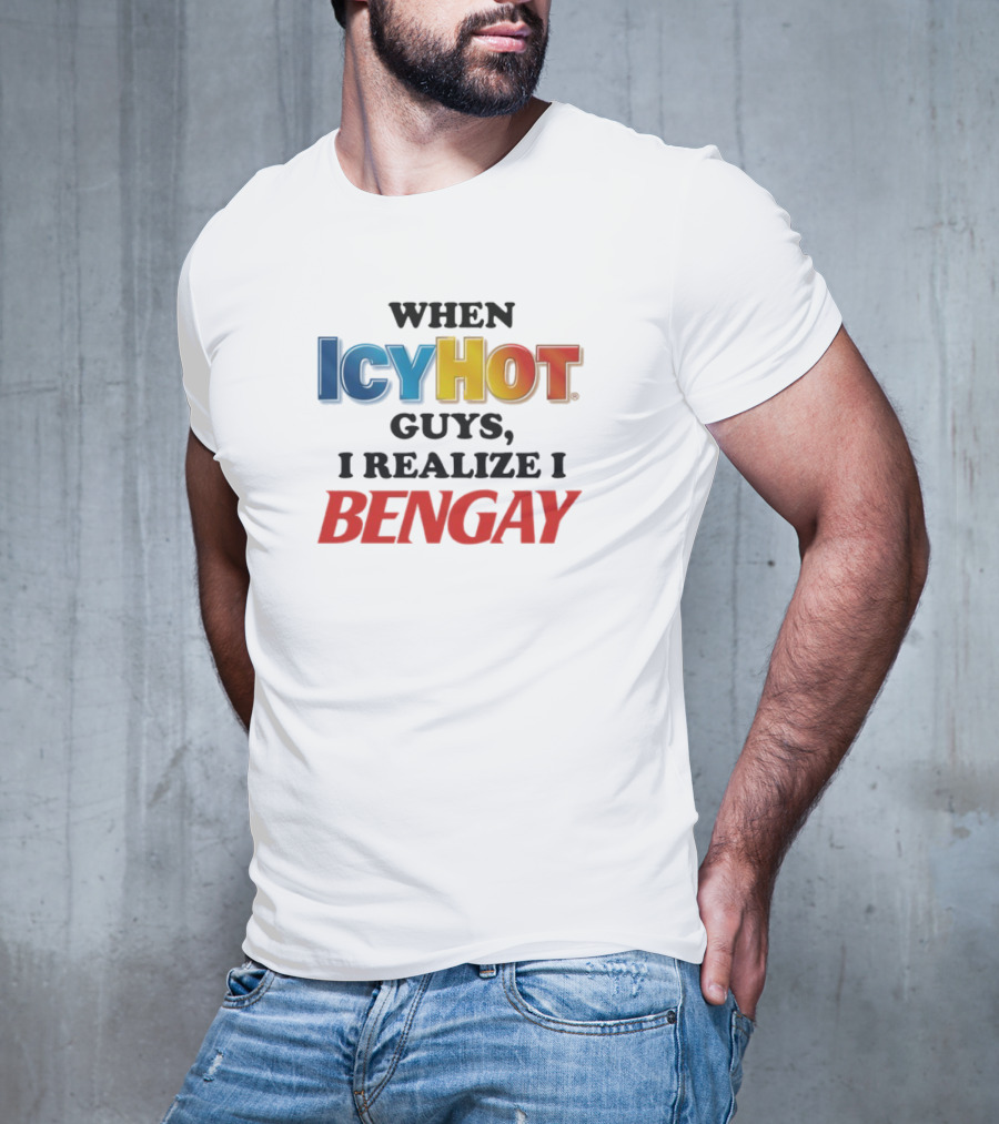 When Icy Hot Guys I Realize I Bengay T-Shirt