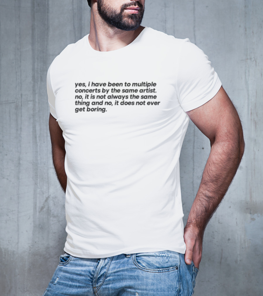 Yes I Have Been To Multiple Concerts By The Same Artist It’s Called Having An Obsession So Leave Me Alone For The Rest Of Your Life T-Shirt