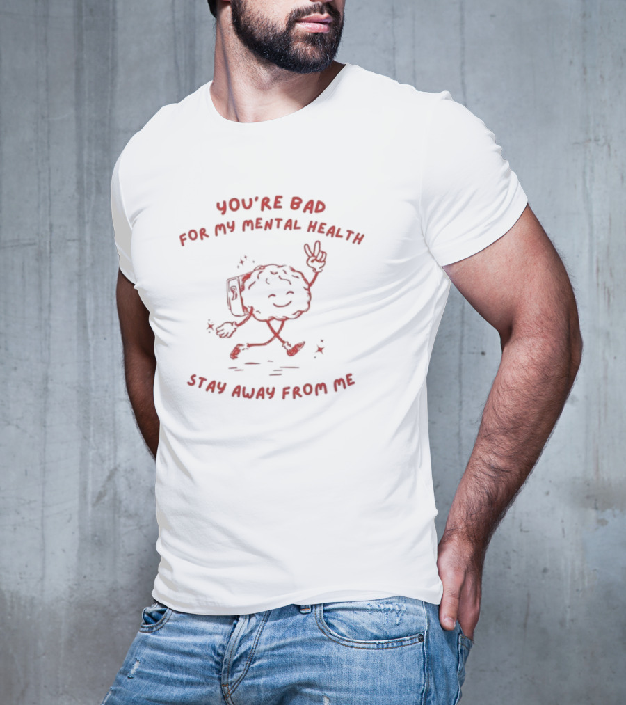 You're Bad For My Mental Health Stay Away From Me Brain Character T-Shirt