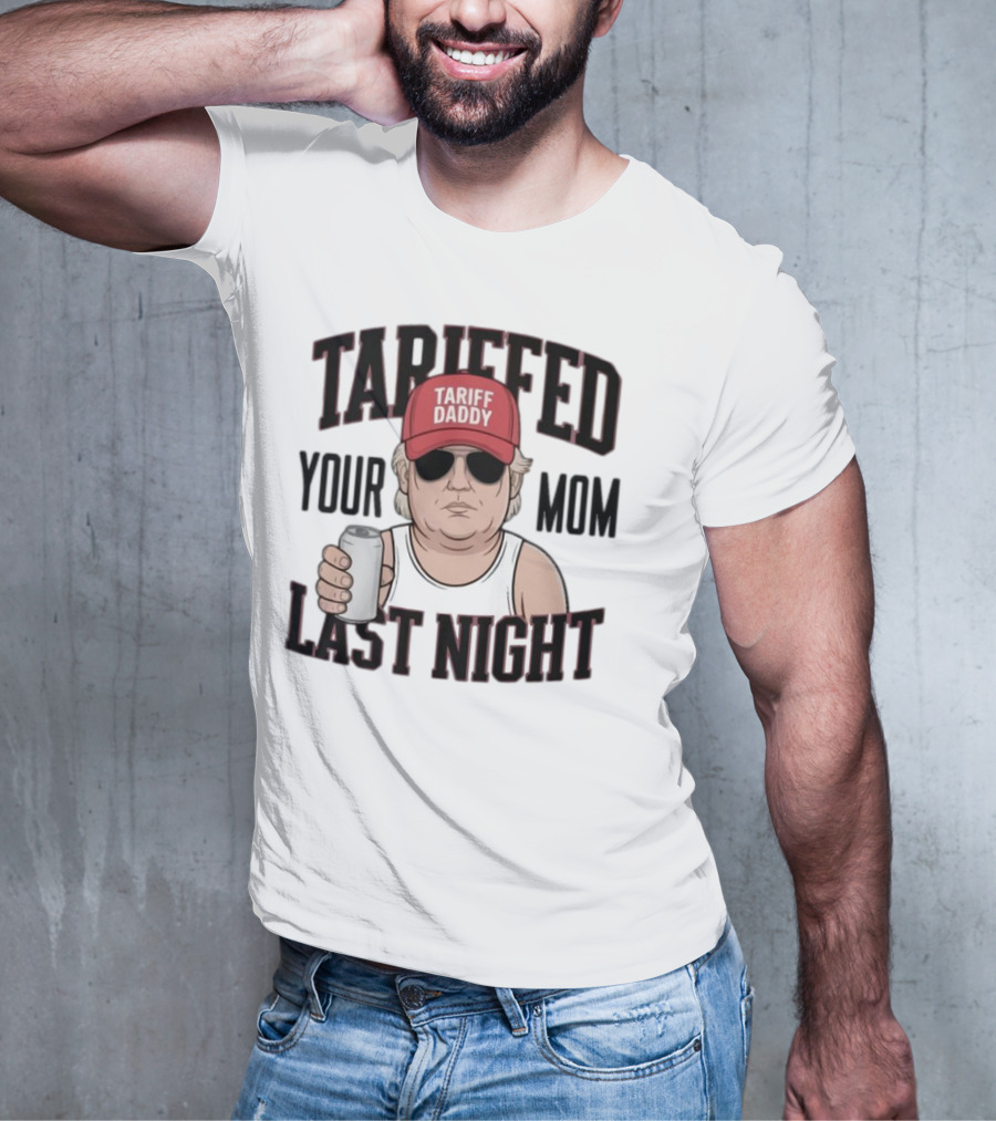 Tarriffed Your Mom Tariff Daddy Last Night T-Shirt
