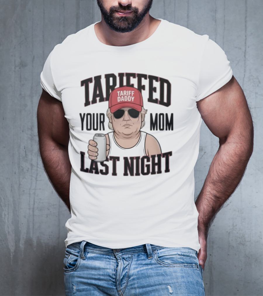Tarriffed Your Mom Tariff Daddy Last Night T-Shirt