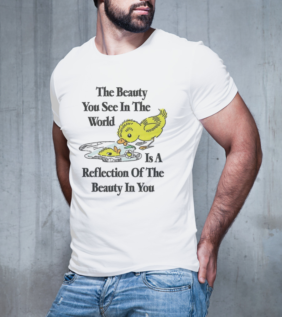 The You See In The World Is A Reflection Of The Beauty In You T-Shirt