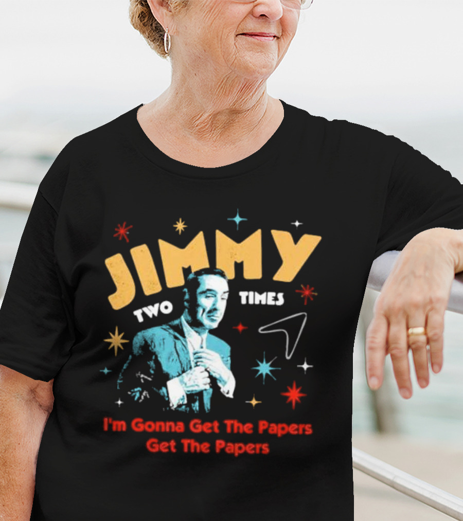 Jimmy Two Times I'm Gonna Get The Papers Get The Papers T-Shirt