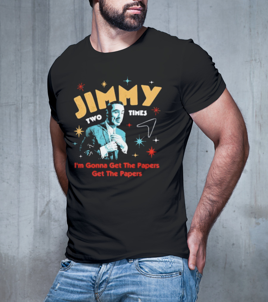 Jimmy Two Times I'm Gonna Get The Papers Get The Papers T-Shirt