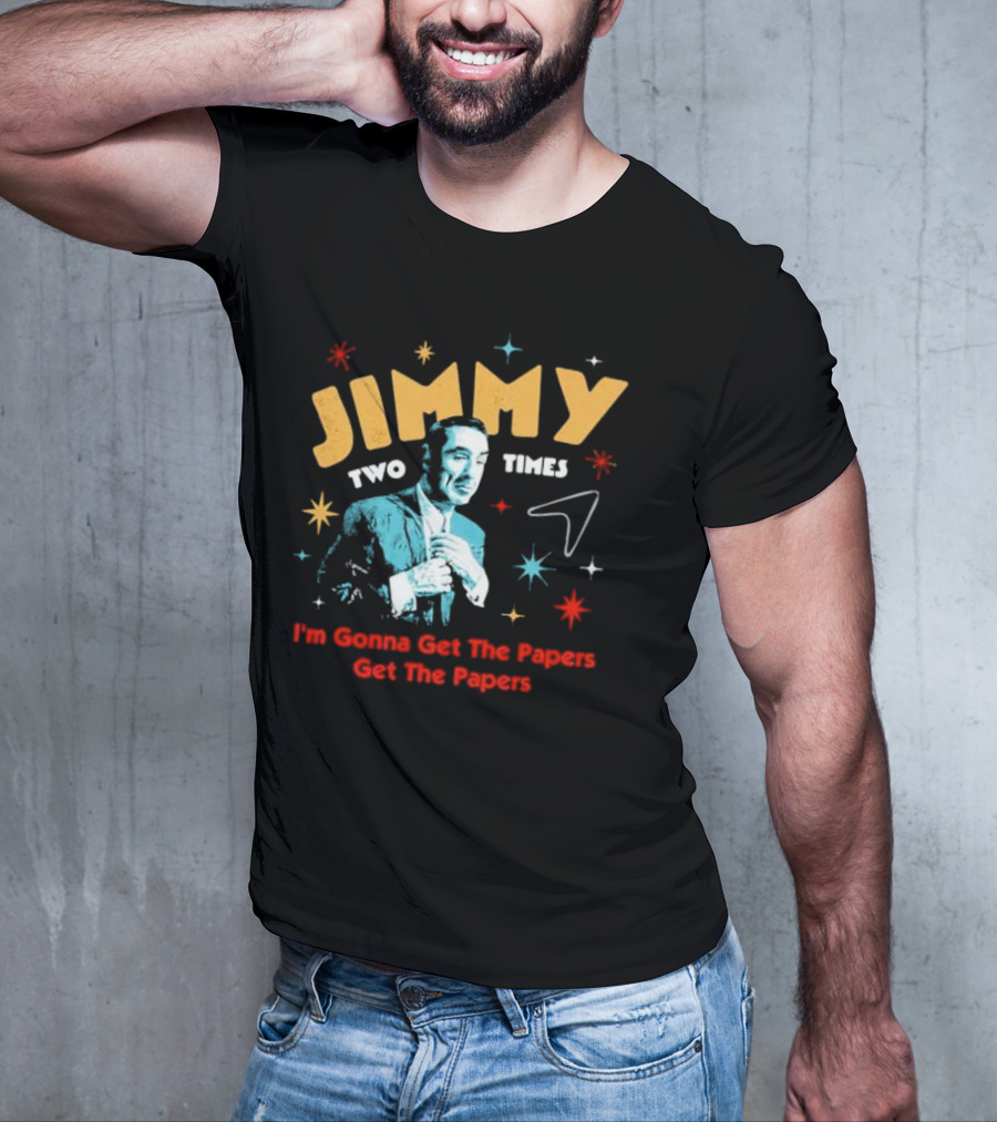 Jimmy Two Times I'm Gonna Get The Papers Get The Papers T-Shirt