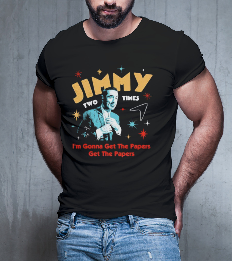 Jimmy Two Times I'm Gonna Get The Papers Get The Papers T-Shirt