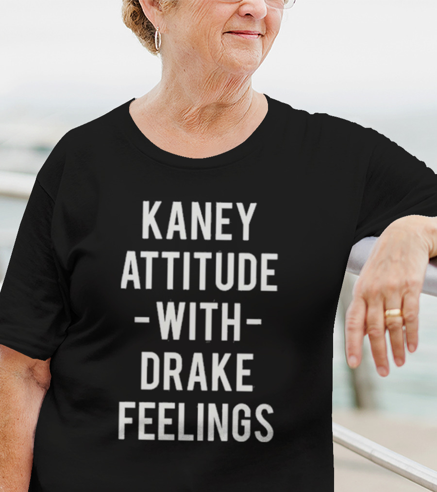 Kaney Attitude With Drake Feelings T-Shirt