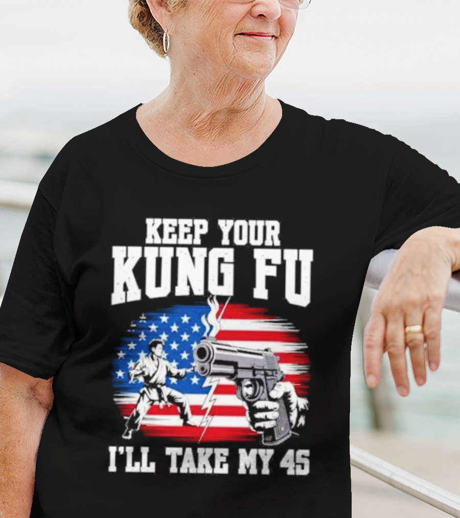 Keep Your Kung Fu I'll Take My 45 American Flag Gun And Martial Arts T-Shirt
