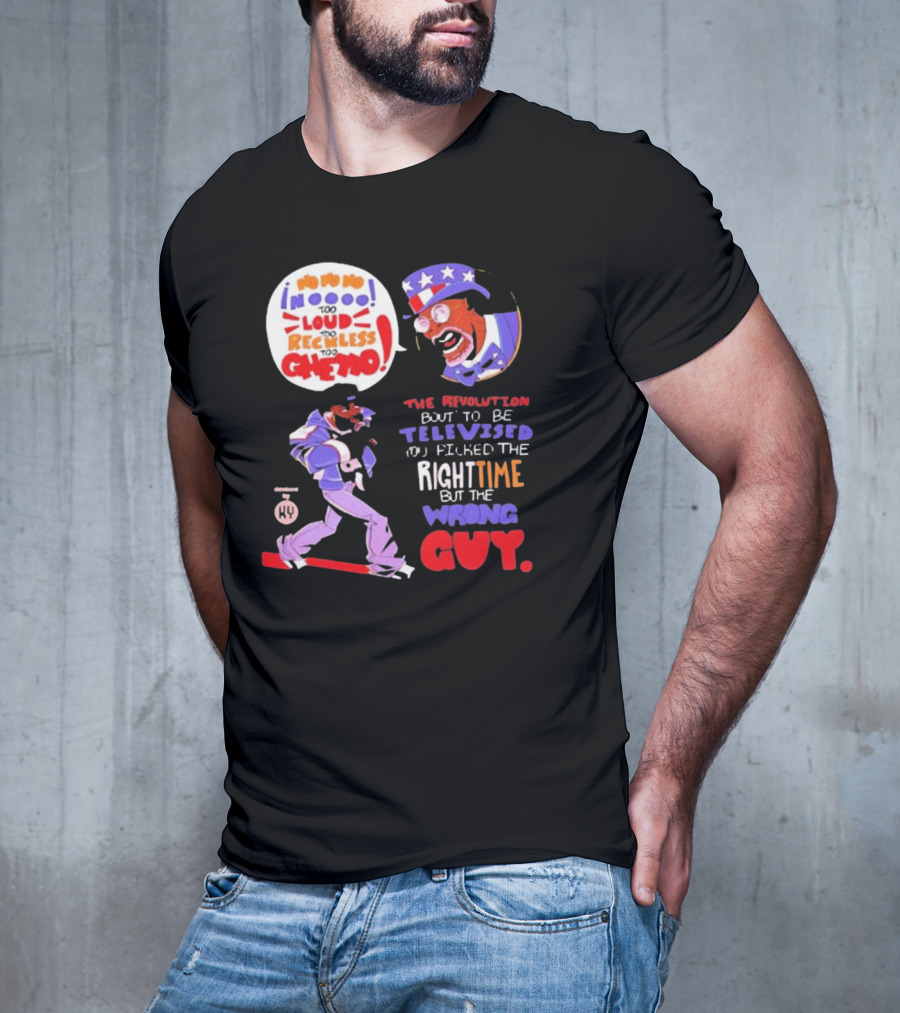 Too Loud Too Reckless Too Ghetto The Revolution Bout To Be Televised Right Time Wrong Guy T-Shirt