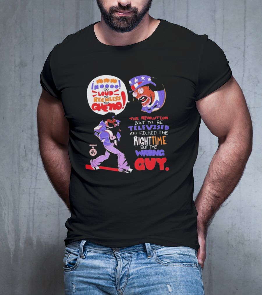 Too Loud Too Reckless Too Ghetto The Revolution Bout To Be Televised Right Time Wrong Guy T-Shirt