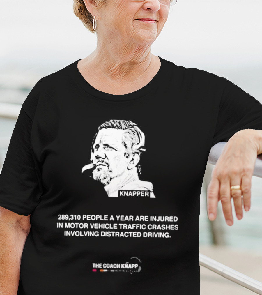 Knappes 289310 People A Year Are Injured In Motor Vehicle Traffic Crashes Involving Distracted Driving T-Shirt