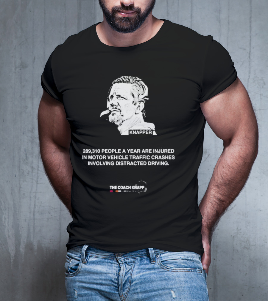 Knappes 289310 People A Year Are Injured In Motor Vehicle Traffic Crashes Involving Distracted Driving T-Shirt