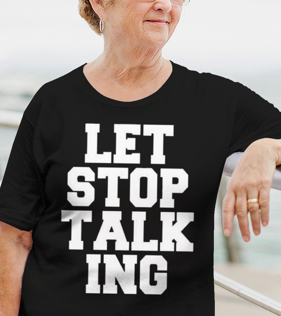 LET STOP TALKING T-Shirt