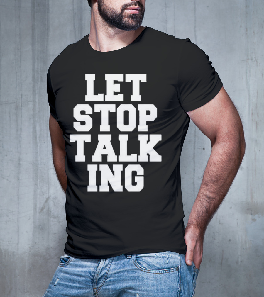 LET STOP TALKING T-Shirt