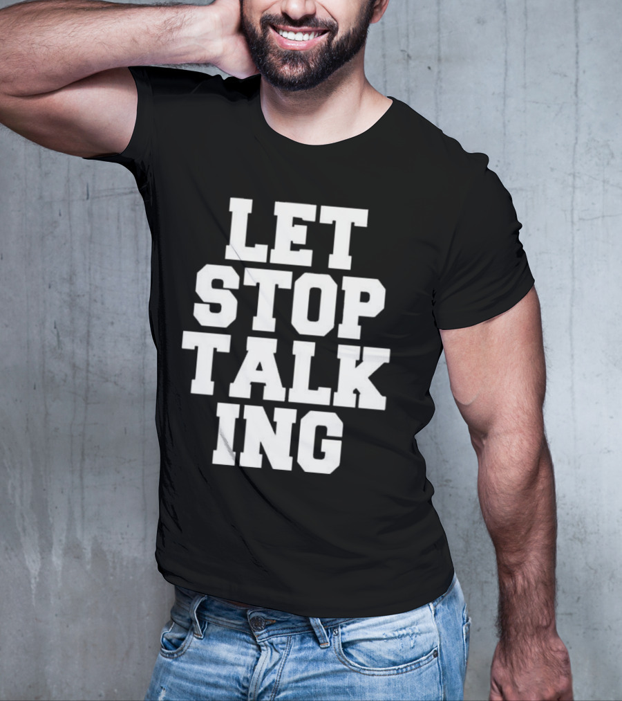 LET STOP TALKING T-Shirt