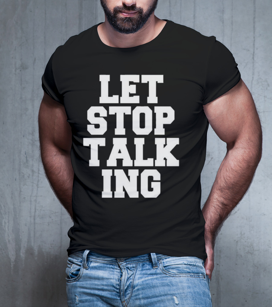 LET STOP TALKING T-Shirt
