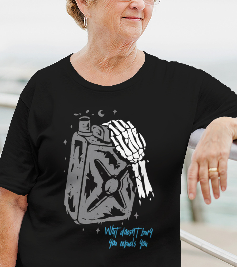 Lgndsupplyco Skeleton Hand Fuel The Fire What Doesn’t Burn You Empowers You T-Shirt