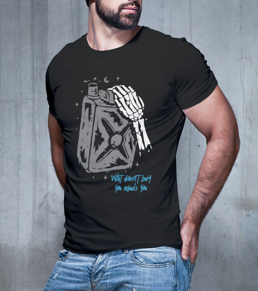 Lgndsupplyco Skeleton Hand Fuel The Fire What Doesn’t Burn You Empowers You T-Shirt