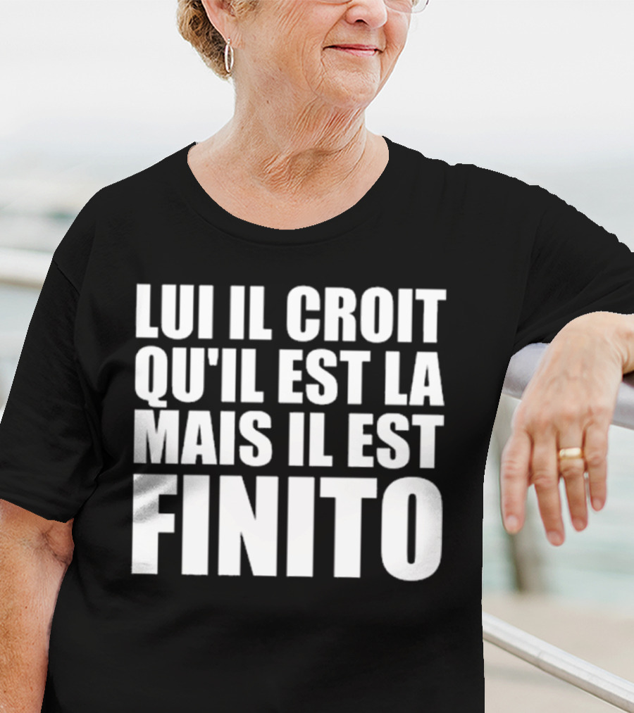 Lui Il Croit Qu’Il Est La Mais Il Est Finito Bold Statement Text T-Shirt