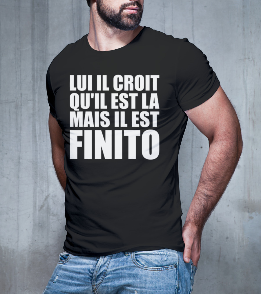 Lui Il Croit Qu’Il Est La Mais Il Est Finito Bold Statement Text T-Shirt