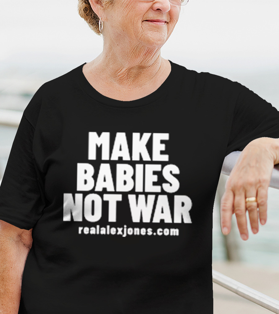 Make Babies Not War Realalexjones.com T-Shirt
