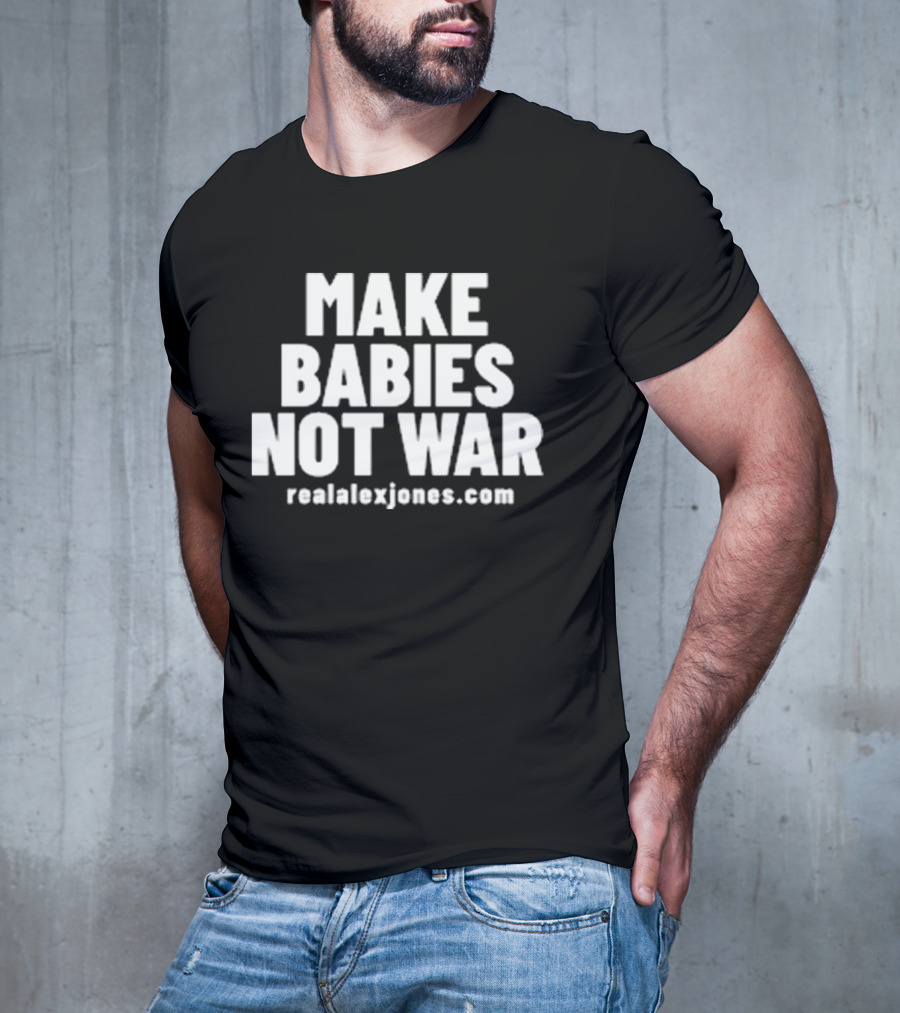 Make Babies Not War Realalexjones.com T-Shirt