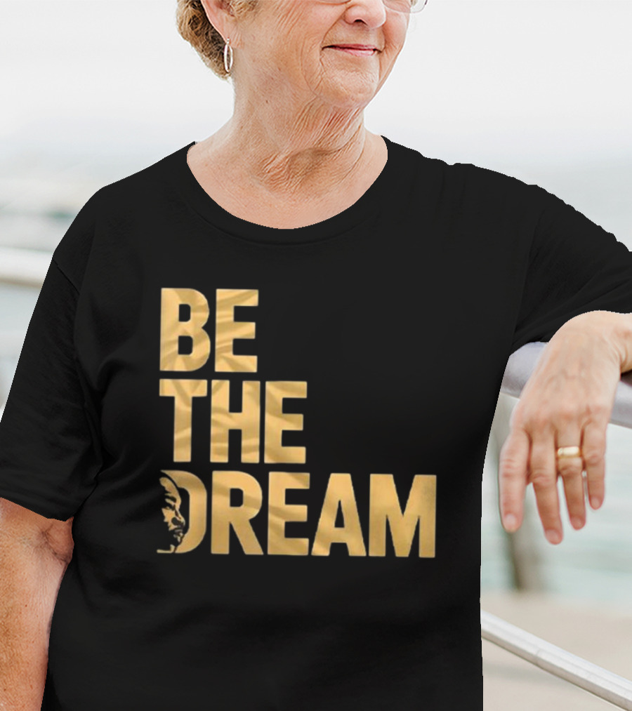 Be The Dream MLK Day I Have A Dream Martin Luther King Day T-Shirt