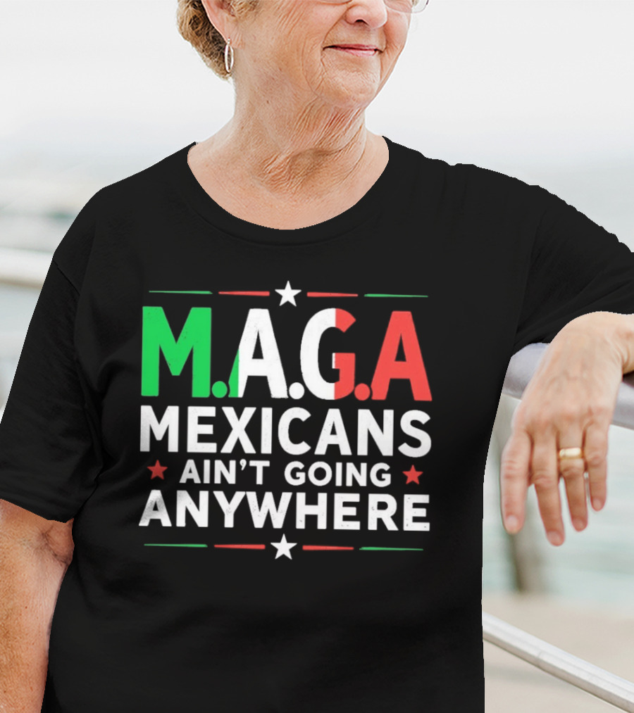 M.A.G.A Mexicans Ain’t Going Anywhere Political Humor T-Shirt