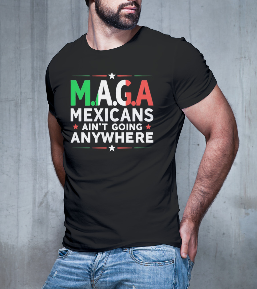 M.A.G.A Mexicans Ain’t Going Anywhere Political Humor T-Shirt