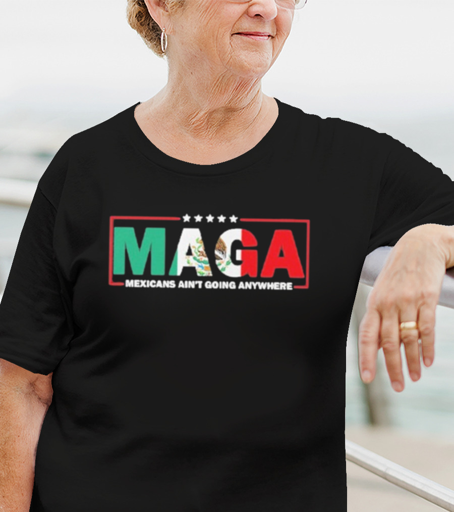 MAGA Mexicans Ain’t Going Anywhere Mexican Flag Colors T-Shirt