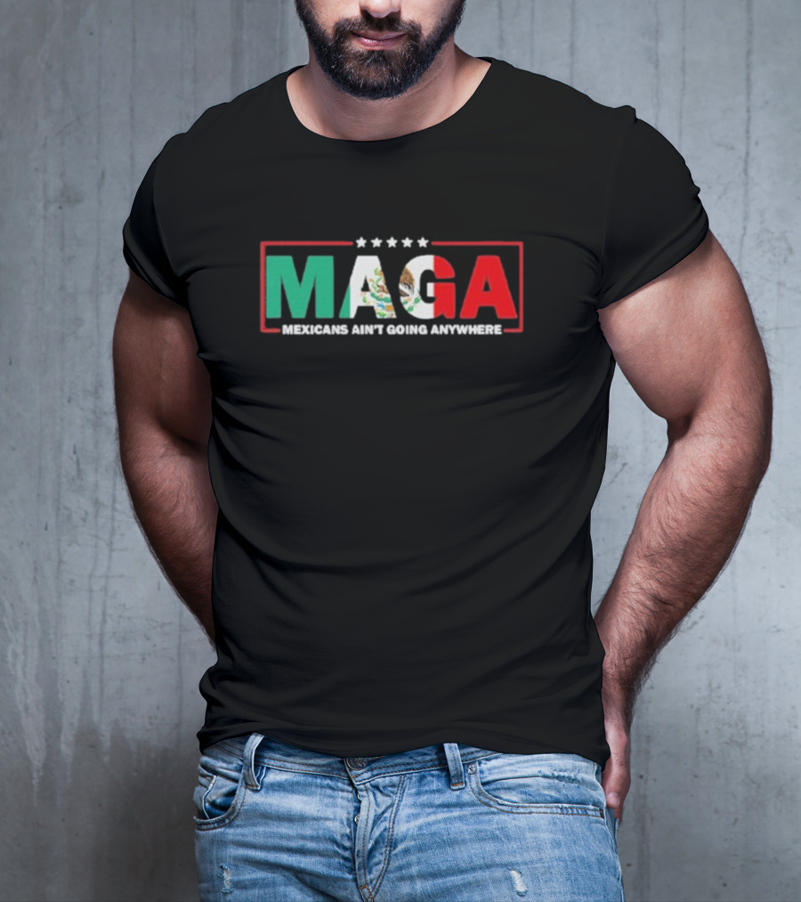 MAGA Mexicans Ain’t Going Anywhere Mexican Flag Colors T-Shirt