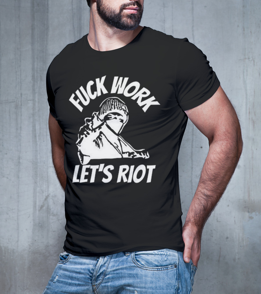 Fuck Work Let’s Riot Hooded Figure And Raised Fist T-Shirt