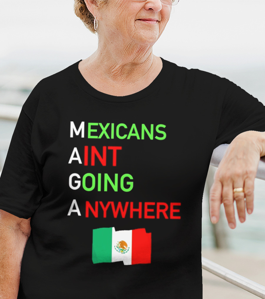 Mexicans Aint Going Anywhere Flag Mexico MAGA T-Shirt