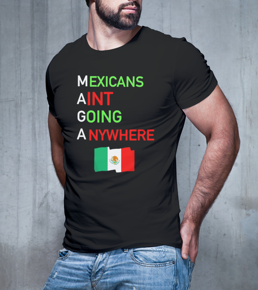 Mexicans Aint Going Anywhere Flag Mexico MAGA T-Shirt
