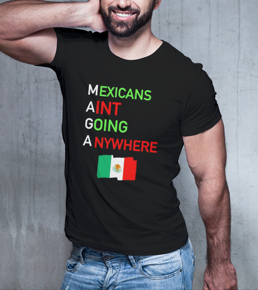 Mexicans Aint Going Anywhere Flag Mexico MAGA T-Shirt
