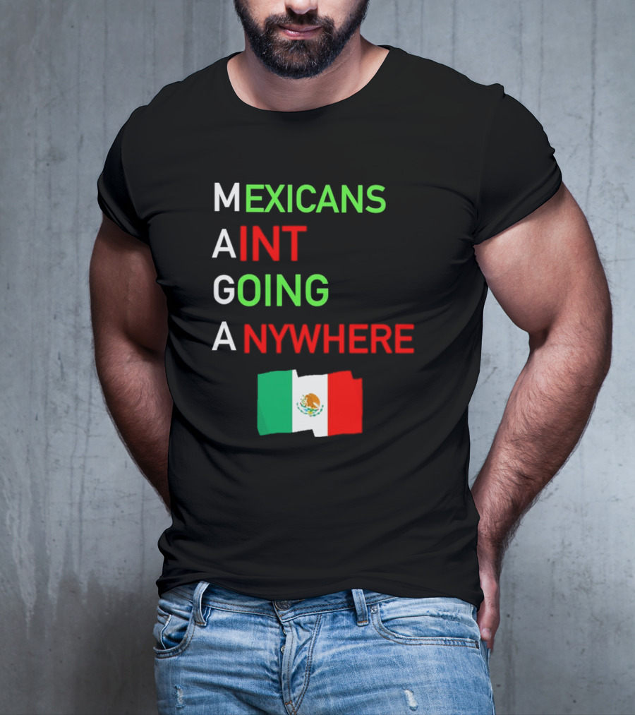 Mexicans Aint Going Anywhere Flag Mexico MAGA T-Shirt